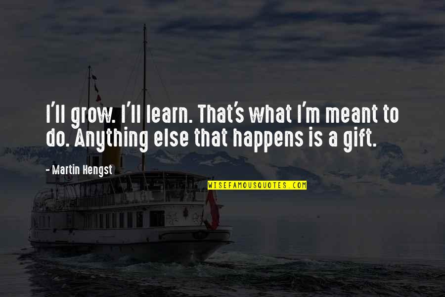 Lenschow Quotes By Martin Hengst: I'll grow. I'll learn. That's what I'm meant