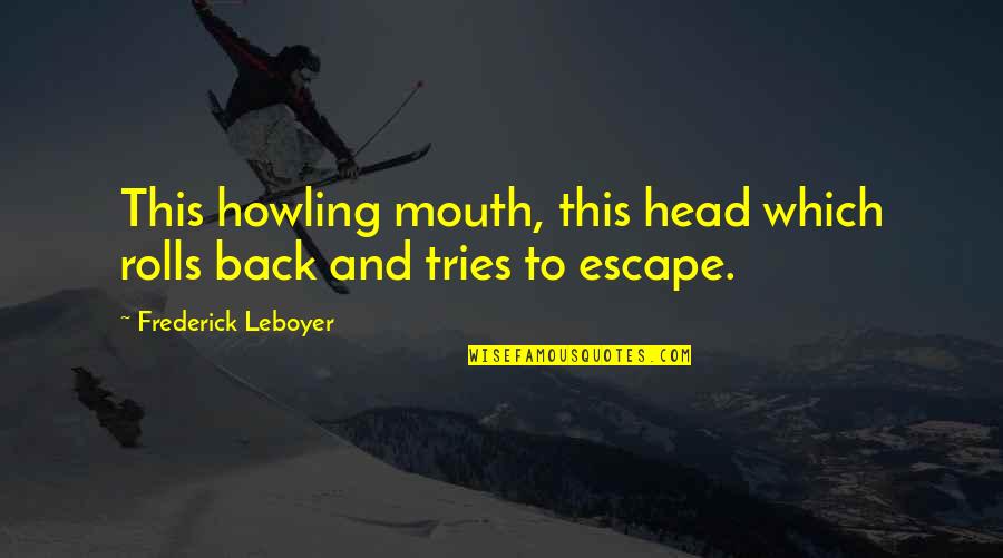 Leonce Crump Quotes By Frederick Leboyer: This howling mouth, this head which rolls back