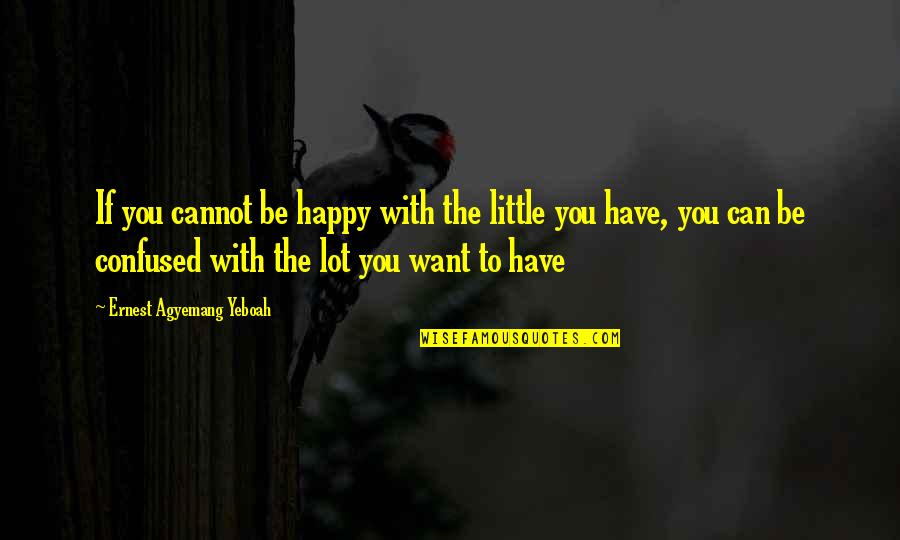 Leonila Dining Quotes By Ernest Agyemang Yeboah: If you cannot be happy with the little