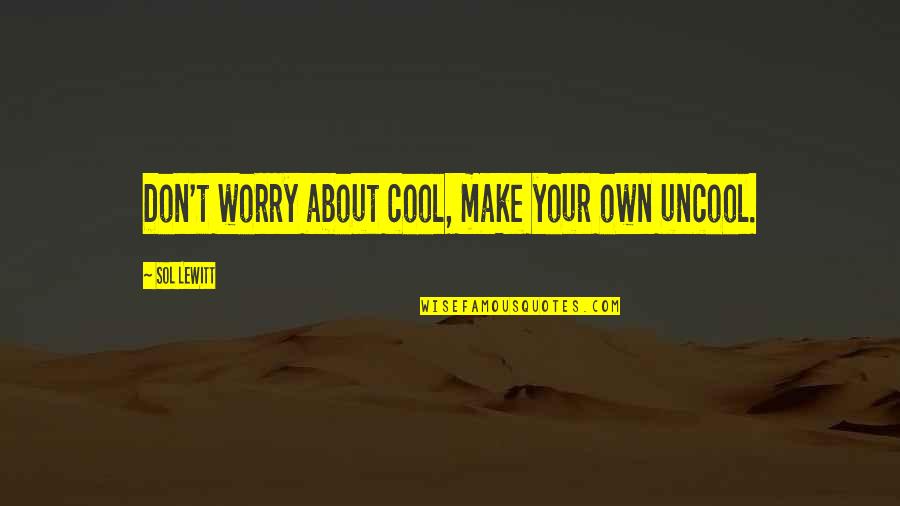 Lepime Quotes By Sol LeWitt: Don't worry about cool, make your own uncool.