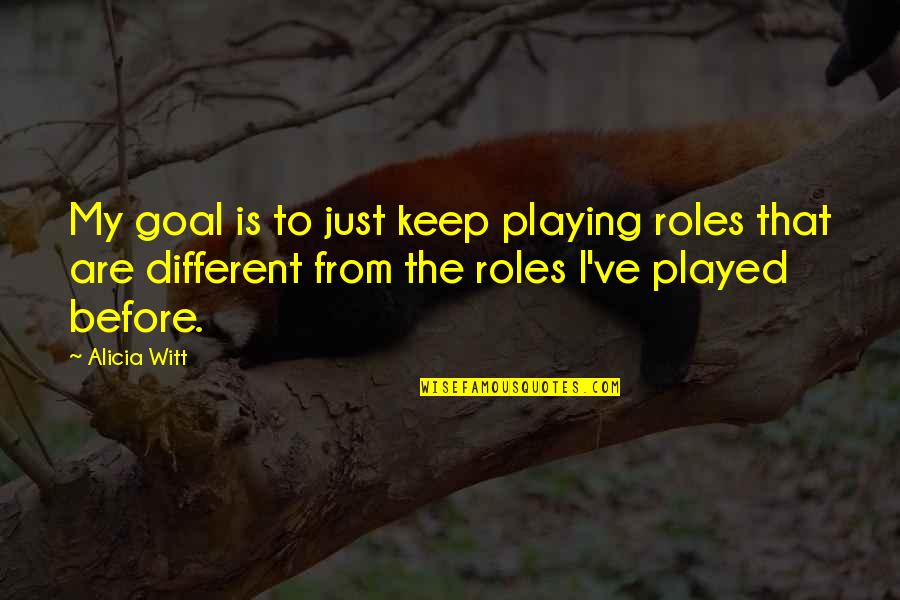 Leprous Alleviate Quotes By Alicia Witt: My goal is to just keep playing roles