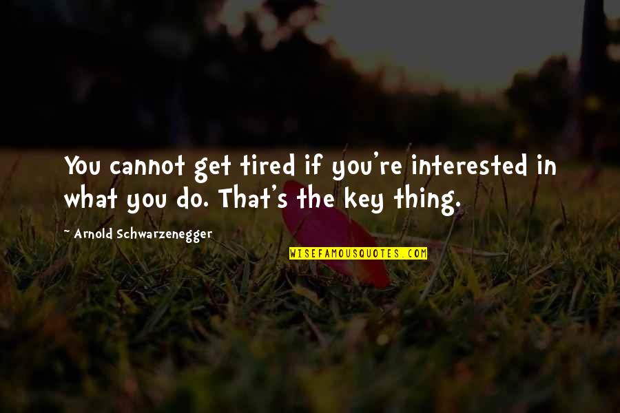 Leritz Law Quotes By Arnold Schwarzenegger: You cannot get tired if you're interested in