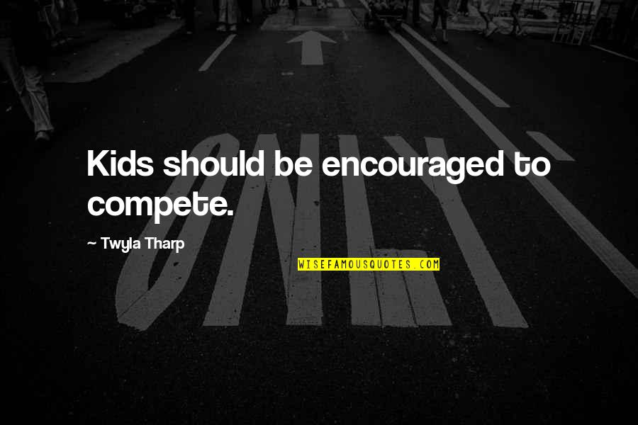 Lertches Quotes By Twyla Tharp: Kids should be encouraged to compete.