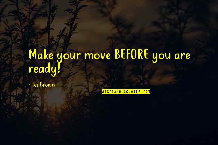 Les Brown Quotes By Les Brown: Make your move BEFORE you are ready!