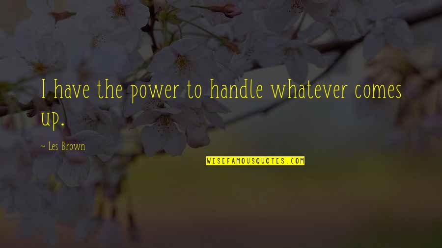 Les Brown Quotes By Les Brown: I have the power to handle whatever comes