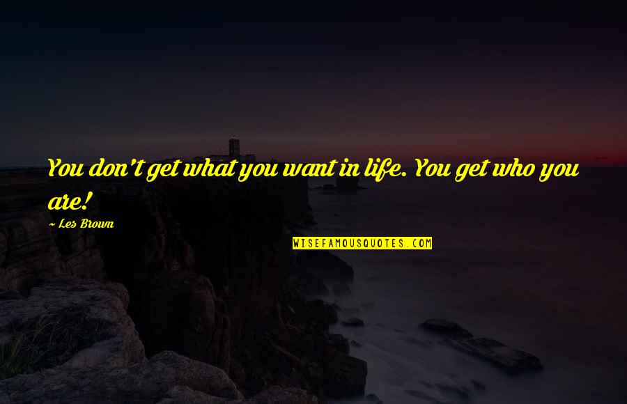 Les Brown's Quotes By Les Brown: You don't get what you want in life.