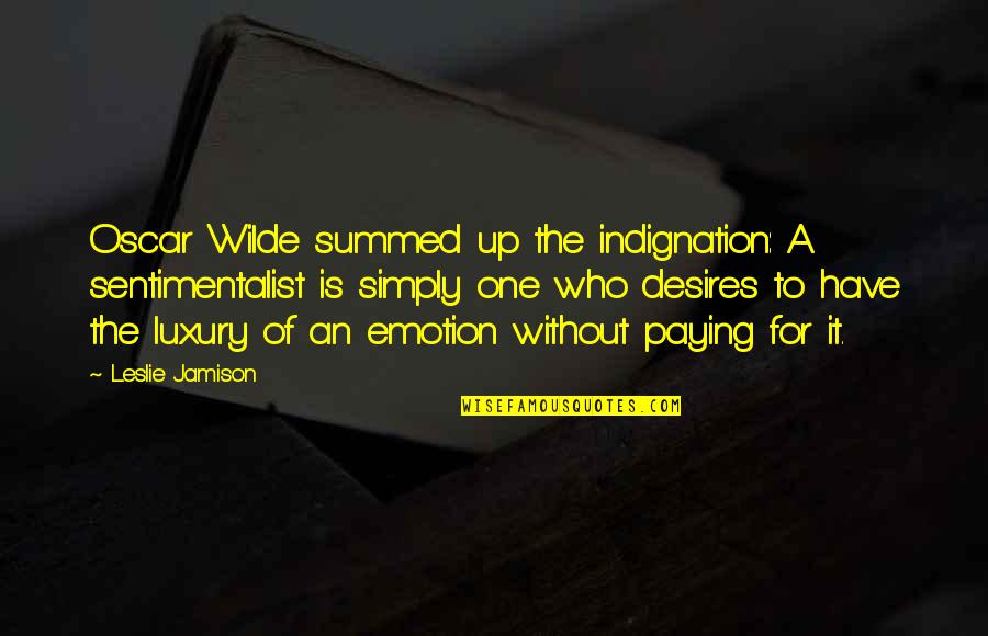 Leslie Jamison Quotes By Leslie Jamison: Oscar Wilde summed up the indignation: A sentimentalist