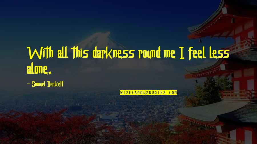 Less Alone Quotes By Samuel Beckett: With all this darkness round me I feel