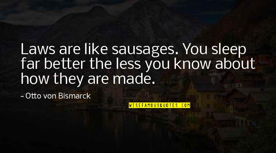 Less You Know The Better Quotes By Otto Von Bismarck: Laws are like sausages. You sleep far better