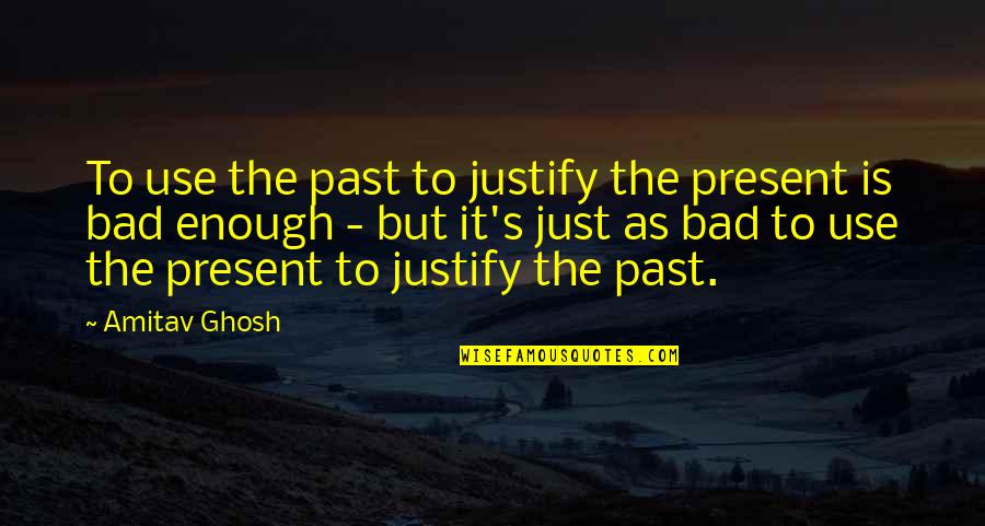 Lesser Men Quotes By Amitav Ghosh: To use the past to justify the present