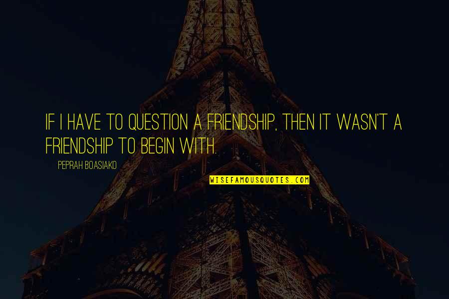 Lessons For Friendship Quotes By Peprah Boasiako: If I have to question a friendship, then