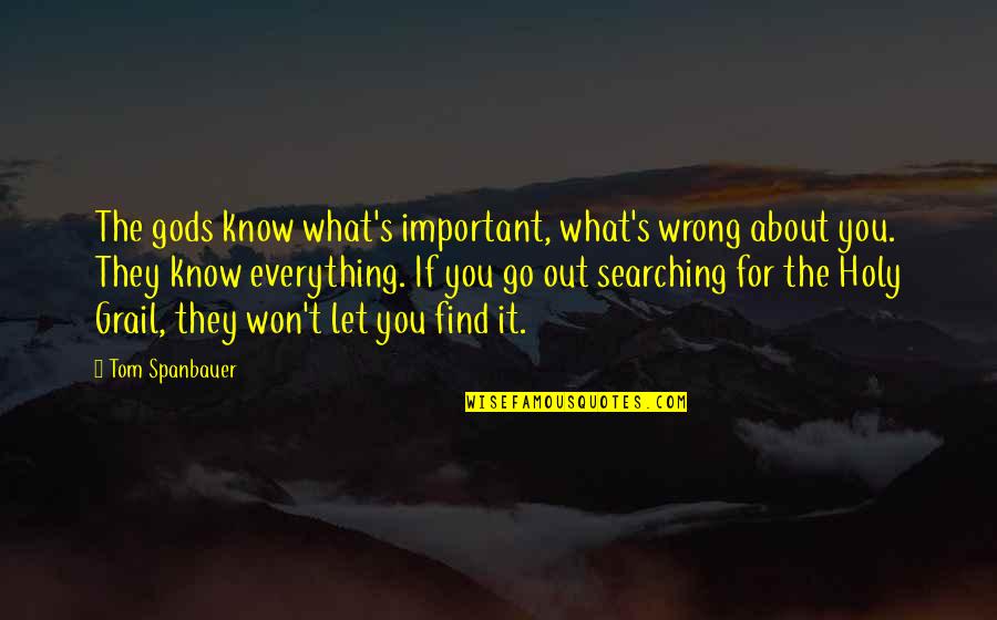 Let Everything Out Quotes By Tom Spanbauer: The gods know what's important, what's wrong about