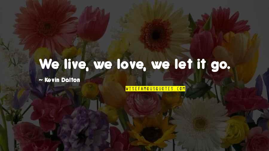 Let Go And Let Live Quotes By Kevin Dalton: We live, we love, we let it go.