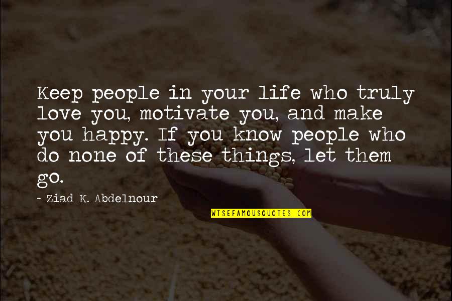 Let Go Be Happy Quotes By Ziad K. Abdelnour: Keep people in your life who truly love