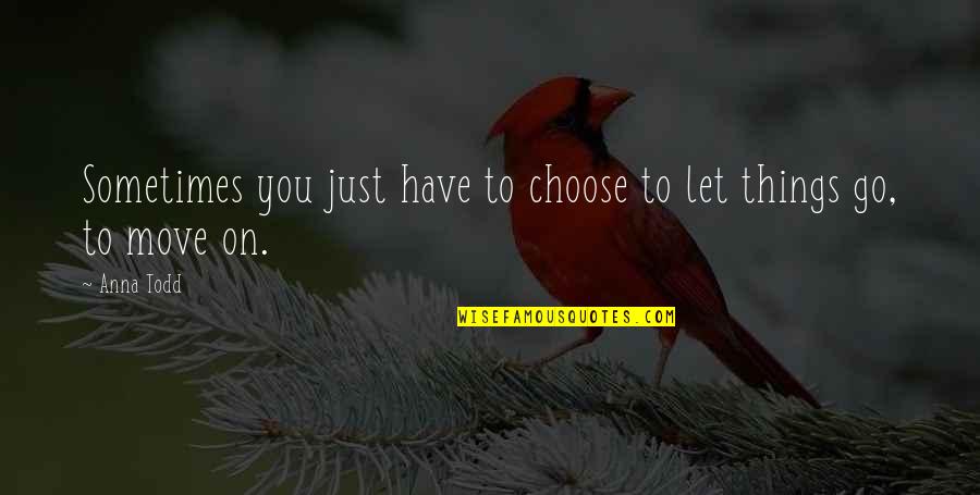 Let Go Move On Quotes By Anna Todd: Sometimes you just have to choose to let