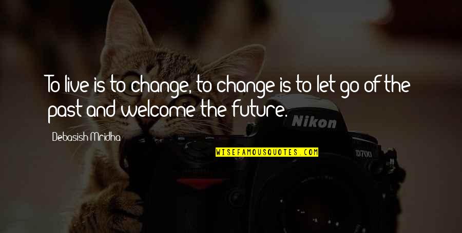 Let Go Of The Past Future Quotes By Debasish Mridha: To live is to change, to change is