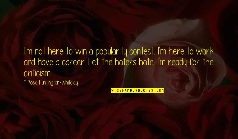 Let Haters Be Haters Quotes By Rosie Huntington-Whiteley: I'm not here to win a popularity contest.