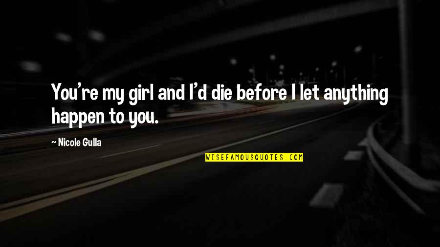 Let Love Happen Quotes By Nicole Gulla: You're my girl and I'd die before I