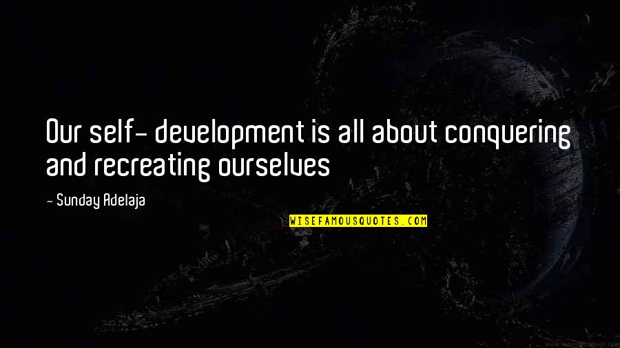 Let Me Explain Quotes By Sunday Adelaja: Our self- development is all about conquering and