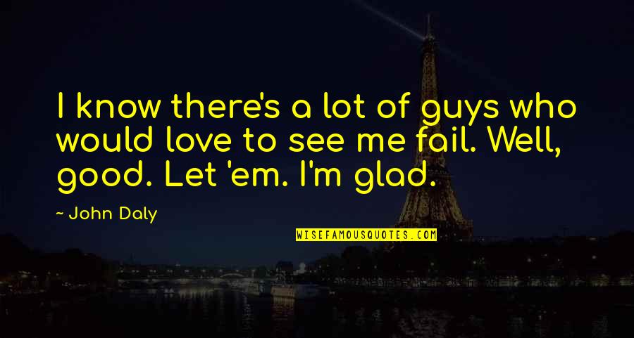 Let Me Know If You Love Me Quotes By John Daly: I know there's a lot of guys who