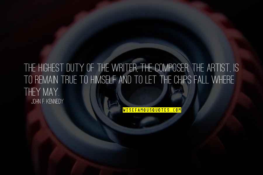 Let The Chips Fall Where They May Quotes By John F. Kennedy: The highest duty of the writer, the composer,