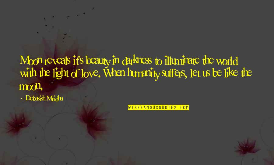 Let Us Love Quotes By Debasish Mridha: Moon reveals it's beauty in darkness to illuminate