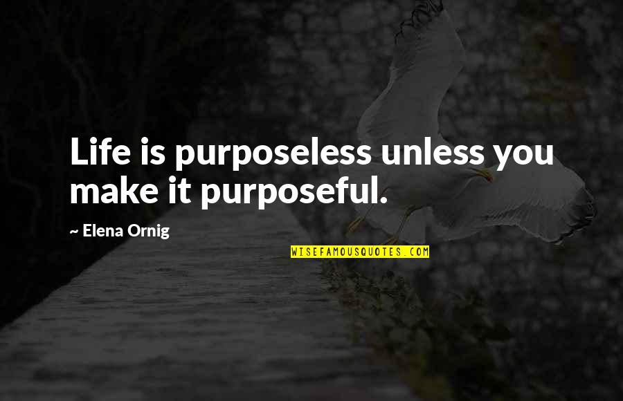 Lethal Inspection Quotes By Elena Ornig: Life is purposeless unless you make it purposeful.