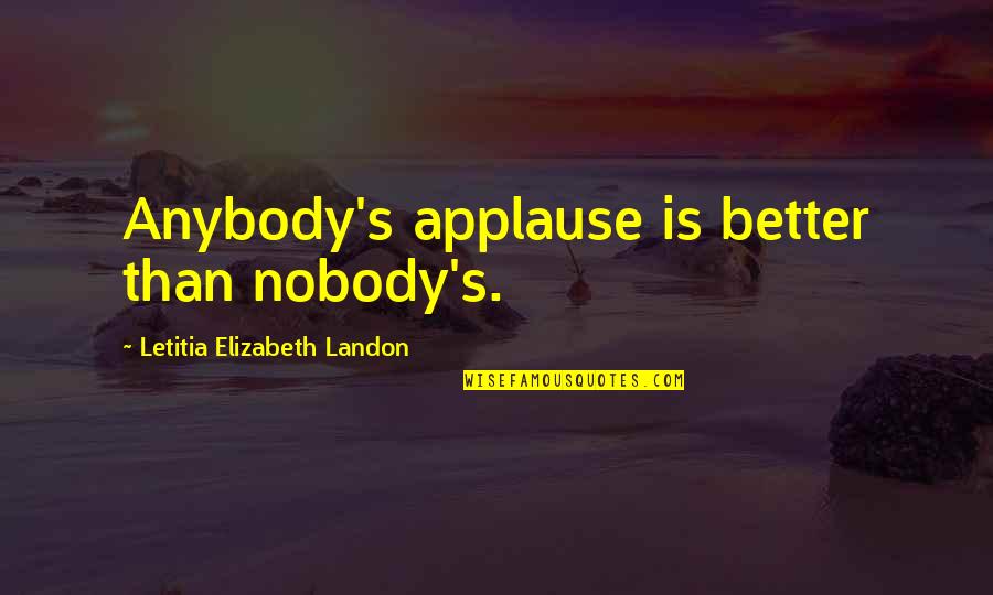 Letitia Elizabeth Landon Quotes By Letitia Elizabeth Landon: Anybody's applause is better than nobody's.