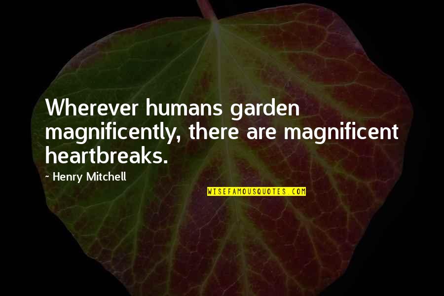 Letmanyi Quotes By Henry Mitchell: Wherever humans garden magnificently, there are magnificent heartbreaks.