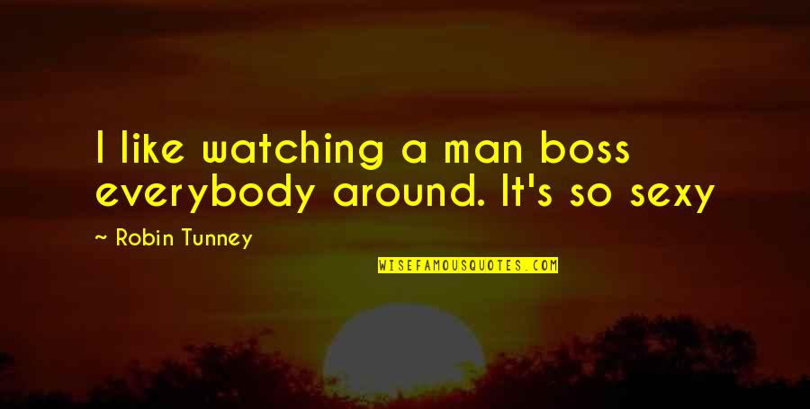 Let's Be Friends With Benefits Quotes By Robin Tunney: I like watching a man boss everybody around.