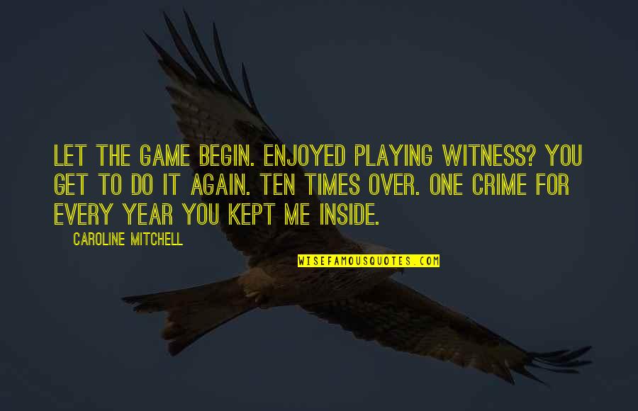 Let's Begin Again Quotes By Caroline Mitchell: Let the game begin. Enjoyed playing witness? You