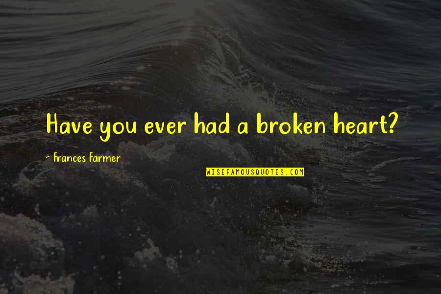 Let's Do Something New Quotes By Frances Farmer: Have you ever had a broken heart?