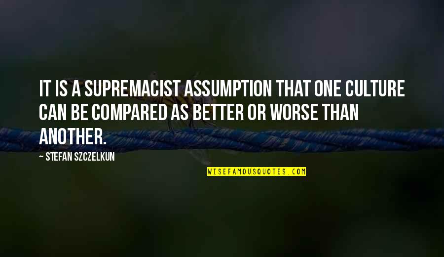 Lets Get Inspired Quotes By Stefan Szczelkun: It is a supremacist assumption that one culture