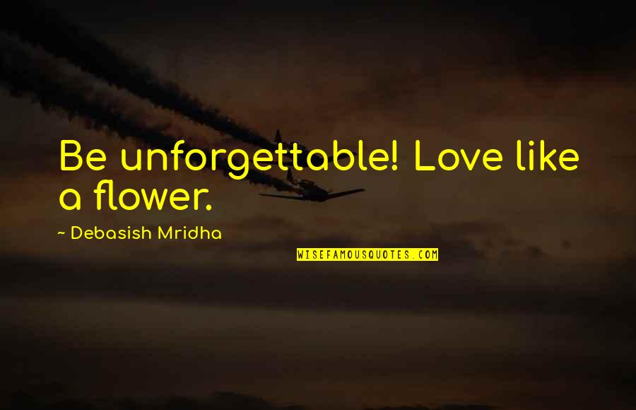 Let's Start Talking Quotes By Debasish Mridha: Be unforgettable! Love like a flower.