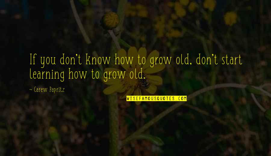 Letters Quotes By Carew Papritz: If you don't know how to grow old,