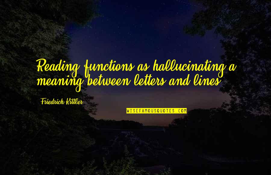 Letters Quotes By Friedrich Kittler: Reading functions as hallucinating a meaning between letters