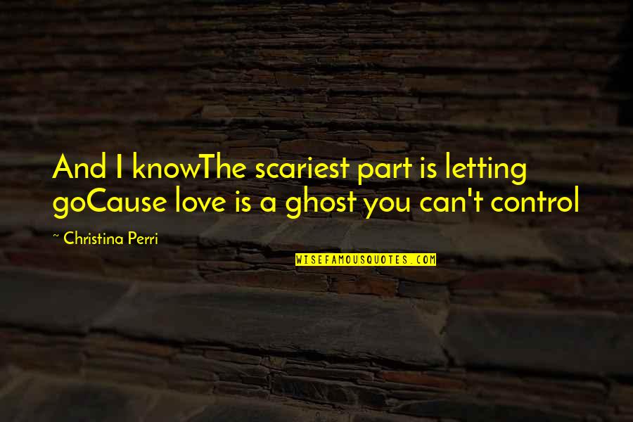 Letting A Love Go Quotes By Christina Perri: And I knowThe scariest part is letting goCause