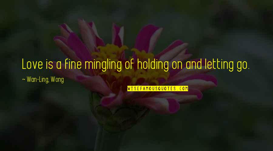 Letting A Love Go Quotes By Wan-Ling, Wong: Love is a fine mingling of holding on