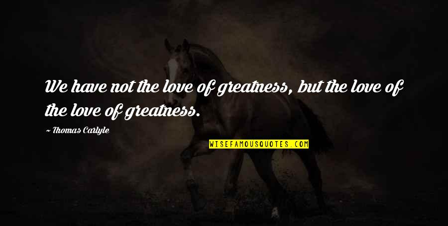 Letting Go Anger Quotes By Thomas Carlyle: We have not the love of greatness, but