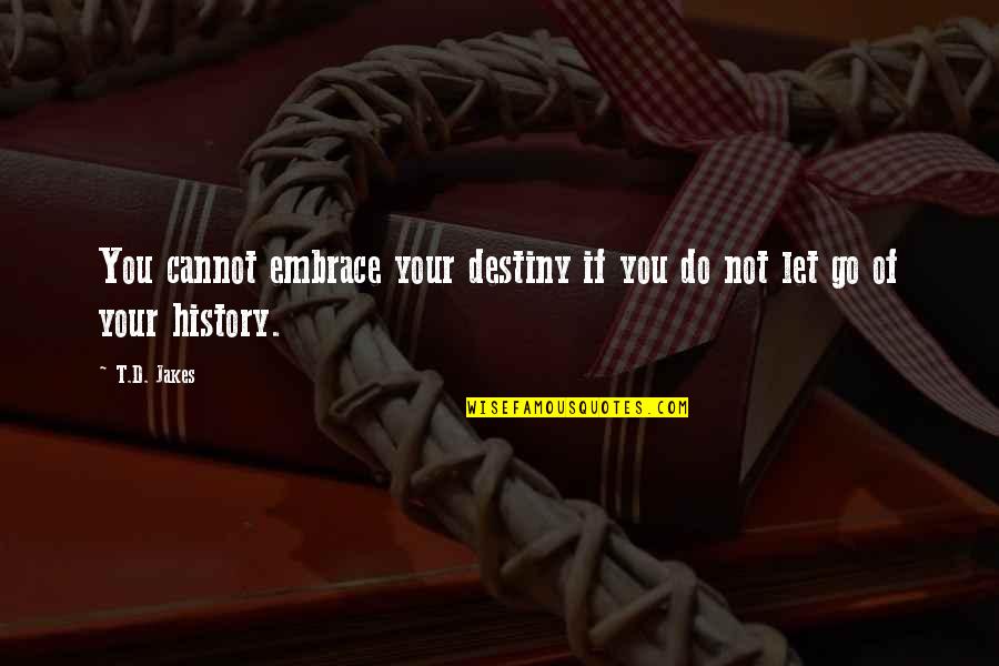 Letting Go Of Your Ex Quotes By T.D. Jakes: You cannot embrace your destiny if you do