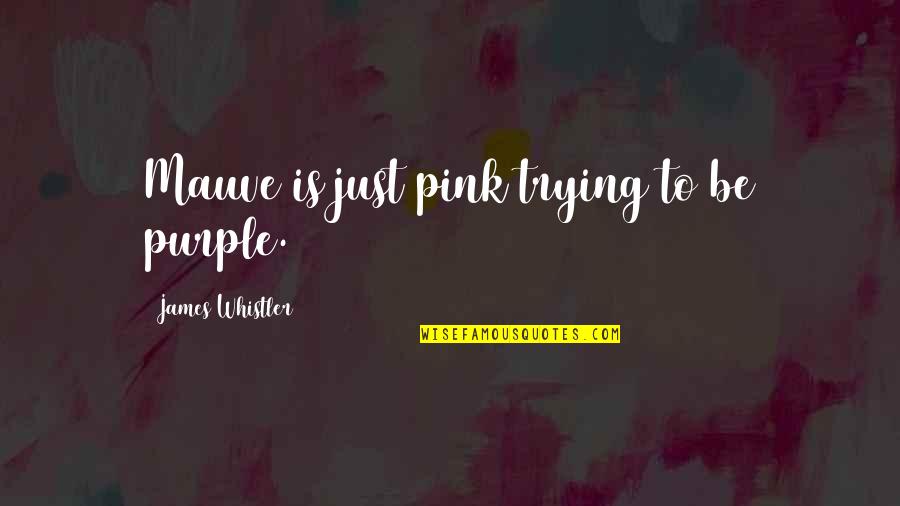 Letting Someone Know You Love Them Quotes By James Whistler: Mauve is just pink trying to be purple.