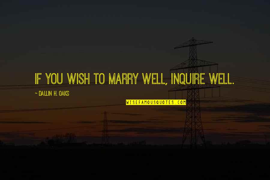 Lev Livet Quotes By Dallin H. Oaks: If you wish to marry well, inquire well.