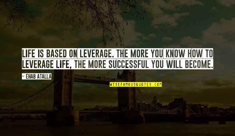 Leverage Quotes By Ehab Atalla: Life is based on leverage. The more you