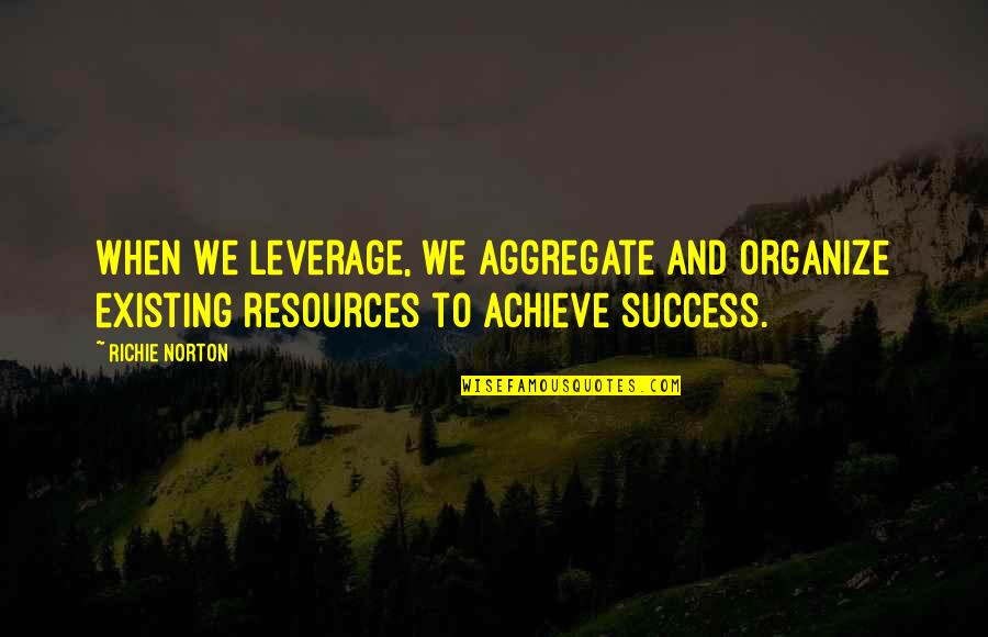 Leverage Quotes By Richie Norton: When we leverage, we aggregate and organize existing