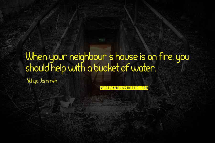 Lewis Hine Quotes By Yahya Jammeh: When your neighbour's house is on fire, you