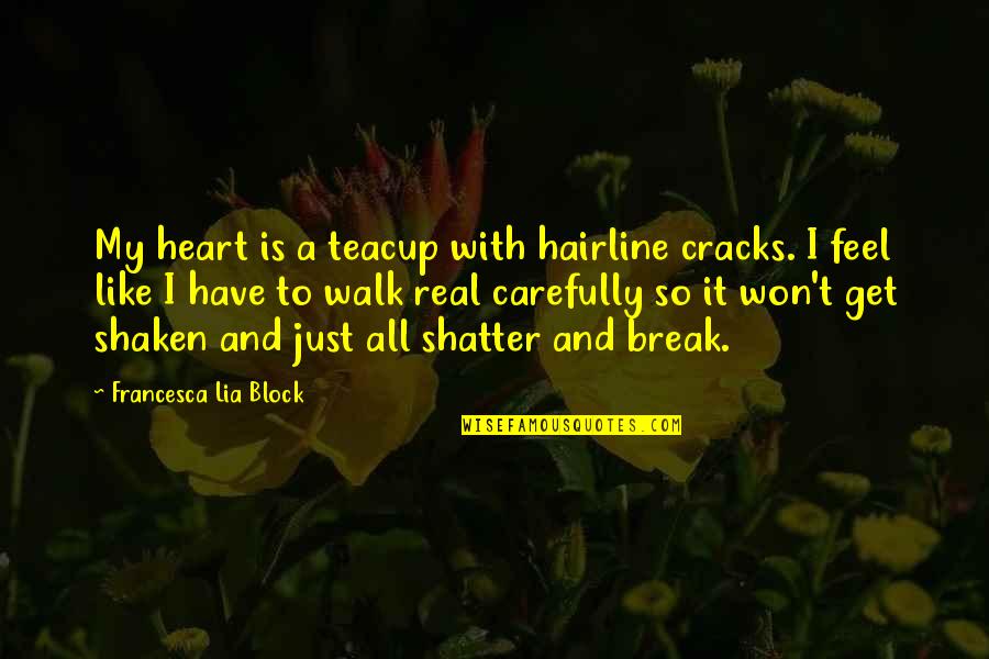 Lia Block Quotes By Francesca Lia Block: My heart is a teacup with hairline cracks.