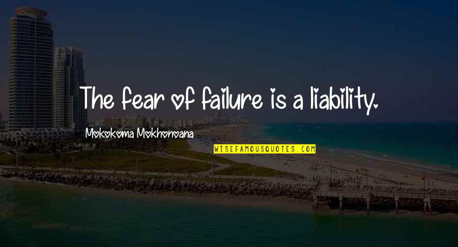 Liability Quotes By Mokokoma Mokhonoana: The fear of failure is a liability.