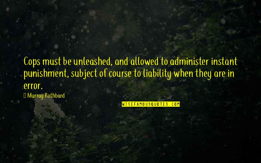 Liability Quotes By Murray Rothbard: Cops must be unleashed, and allowed to administer