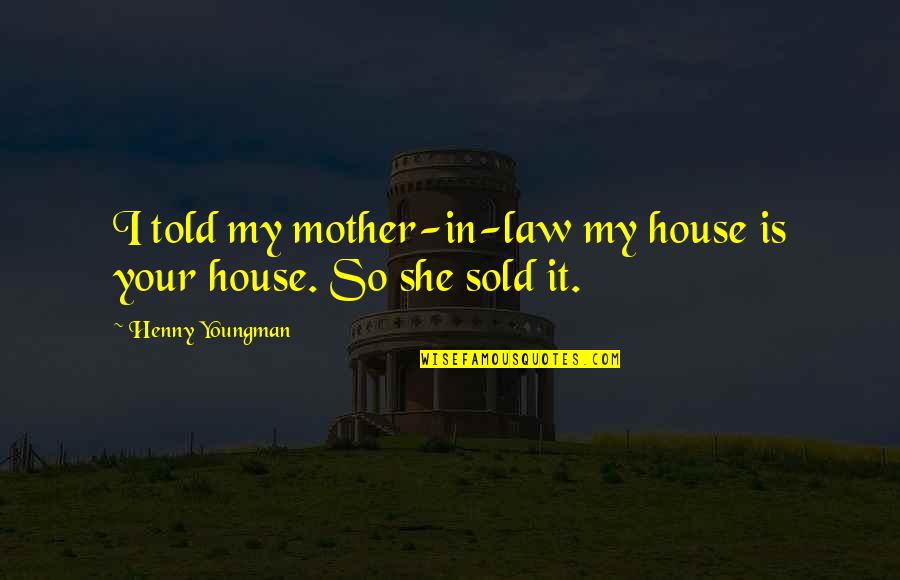 Liahona Academy Quotes By Henny Youngman: I told my mother-in-law my house is your