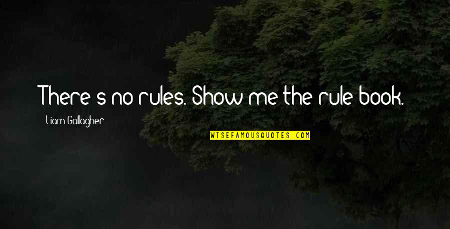 Liam's Quotes By Liam Gallagher: There's no rules. Show me the rule book.